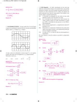 RESOLUÇÃO:
(I) 3 = 60 cm ⇒
(II)V = λf ⇒ V = 0,40 . 100 (m/s)
Resposta: D
3. (USS-MODELO ENEM) – As duas cordas fixas, I e II, da figura
a seguir são constituídas de materiais diversos, tais que suas densidades
lineares valem µ1 = 0,4kg/m e µ2 = 1,6kg/m
As duas cordas são submetidas à mesma tração T e, em seguida,
tocadas, para emitir sons de frequências f1 e f2, respectivamente.
Determine a razão f1/f2.
a) 1 b) 2 c) 1/2 d) ͙ළළ2 e)
RESOLUÇÃO:
(I) Das figuras, depreende-se que: λ1 = 2λ2
(II)Fórmula de Taylor: V =
⇒
(III) V = λ f, logo: λ1f1 = 2λ2f2
2λ2f1 = 2λ2f2 ⇒ f1 = f2 ⇒
Resposta: A
4. (UnB-Adaptado) – As ondas, perturbações em um meio que
implicam a transmissão de energia e de momento linear, sem que haja
transporte de matéria, são um dos assuntos fascinantes da Física. Ins-
trumentos de corda, transmissão de TV e radares são algumas das
muitas aplicações desse tipo de conhecimento. Com relação a esse
assunto, julgue as seguintes proposições:
(01) A velocidade de propagação de uma onda em uma corda
depende da tração a que está sujeita essa corda.
(02) Se a velocidade de uma onda em uma corda esticada é de
170m/s, quando a tração é de 120N, aumentando-se a tração
para 180N, a velocidade da onda passará a ser de 208m/s,
aproximadamente.
(04) Numa corda de comprimento L, o comprimento de onda do 4.º
harmônico é L/2.
(08) Diminuindo-se o comprimento vibratório de uma corda sonora
sujeita a uma tração constante, o som fundamental emitido por
ela tem a frequência aumentada.
(16) As ondas de TV e as ondas de radar são eletromagnéticas e
longitudinais.
Dê como resposta a soma dos números associados às proposições
corretas.
RESOLUÇÃO:
(01) Correta.
Fórmula de Taylor:
(02) Correta.
= ⇒ =
(04) Correta.
2λ(4.º) = L
(08) Correta.
Para F e ρ constantes, f é inver-
samente proporcional a L. Por isso,
diminuindo-se L, f aumenta.
(16) Errada.
Todas as ondas eletromagnéticas são transversais.
Resposta: 15
1 F
f = ––––
͙ෆ–––
2L ρ
L
λ(4.º) = –––
2
L
4. Harmônicoo
V ≅ 208m/s
180
͙ෆ––––
120
V2
–––––
170
180
͙ෆ––––
ρ
–––––––––––
120
͙ෆ––––
ρ
V2
–––––
170
F
V =
͙ෆ–––
ρ
λ
––
2
λ = 40 cm = 0,40 m
V = 40 m/s
͙ළළ2
––––
2
F
––
µ
f1
––– = 1
f2
V1 = 2V2
T
V1 ͙ළළළ–––
0,4
––– = ––––––
T
V2
͙ළළළ–––
1,6
}
T
V1 =
͙ළළළ–––
0,4
T
V2 =
͙ළළළ–––
1,6
284 –
C2_FISICA_3a_PROF 25/02/10 14:18 Página 284
 