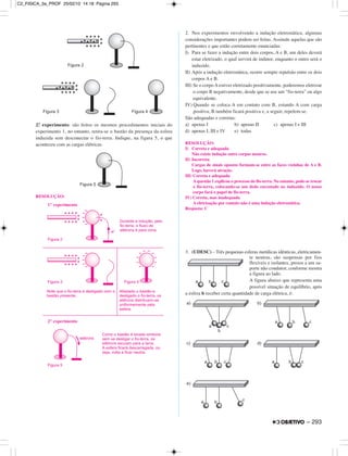 2.º experimento: são feitos os mesmos procedimentos iniciais do
experimento 1, no entanto, retira-se o bastão da presença da esfera
induzida sem desconectar o fio-terra. Indique, na figura 5, o que
aconteceu com as cargas elétricas.
RESOLUÇÃO:
2. Nos experimentos envolvendo a indução eletrostática, algumas
considerações importantes podem ser feitas. Assinale aquelas que são
pertinentes e que estão corretamente enunciadas:
I) Para se fazer a indução entre dois corpos, A e B, um deles deverá
estar eletrizado, o qual servirá de indutor, enquanto o outro será o
induzido.
II) Após a indução eletrostática, ocorre sempre repulsão entre os dois
corpos A e B.
III) Se o corpo A estiver eletrizado positivamente, poderemos eletrizar
o corpo B negativamente, desde que se use um “fio-terra” ou algo
equivalente.
IV) Quando se coloca A em contato com B, estando A com carga
positiva, B também ficará positiva e, a seguir, repelem-se.
São adequadas e corretas:
a) apenas I b) apenas II c) apenas I e III
d) apenas I, III e IV e) todas
RESOLUÇÃO:
I) Correta e adequada
Não existe indução entre corpos neutros.
II) Incorreta
Cargas de sinais opostos formam-se entre as faces vizinhas de A e B.
Logo, haverá atração.
III) Correta e adequada
A questão 1 explicou o processo do fio-terra. No entanto, pode-se trocar
o fio-terra, colocando-se um dedo encostado no induzido. O nosso
corpo fará o papel de fio-terra.
IV) Correta, mas inadequada
A eletrização por contato não é uma indução eletrostática.
Resposta: C
3. (UDESC) – Três pequenas esferas metálicas idênticas, eletricamen-
te neutras, são suspensas por fios
flexíveis e isolantes, presos a um su-
porte não condutor, conforme mostra
a figura ao lado.
A figura abaixo que representa uma
possível situação de equilíbrio, após
a esfera b receber certa quantidade de carga elétrica, é:
Figura 2
-e-
Figura 3
Durante a indução, pelo
fio-terra, o fluxo de
elétrons é para cima.
Note que o fio-terra é desligado com o
bastão presente.
Figura 4
Afastado o bastão e
desligado o fio-terra, os
elétrons distribuem-se
uniformemente pela
esfera.
1º experimento.
elétrons
Como o bastão é levado embora,
sem se desligar o fio-terra, os
elétrons escoam para a terra.
A esfera ficará descarregada, ou
seja, volta a ficar neutra.
Figura 5
+ + + +
+
+
++++
+ + + +
+
+
++++
+
+
2º experimento.
– 293
C2_FISICA_3a_PROF 25/02/10 14:18 Página 293
 