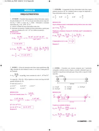 1. (VUNESP) – Considere duas pequenas esferas eletrizadas, separa-
das pela distância d = 3,0 . 10–1m, em que uma delas possui carga elé-
trica Q1 = 1,0nC e a outra, Q2 = –5,0nC. Utilizando a constante
eletrostática K0 = 9,0 . 109N · m2 /C2,
a) calcule o módulo da força eletrostática entre elas;
b) determine novamente o módulo da força eletrostática, porém para
uma nova distância D = 6,0 . 10–1m (o dobro da anterior).
RESOLUÇÃO:
a) Lei de Coulomb:
F = K0 . ⇒ F = (N)
b) F’ = K0 = K0 = .
F’ = ⇒
2. (FATEC) – A força de interação entre duas cargas puntiformes, Q1
e Q2, afastadas de uma distância d entre si, no vácuo, é dada pela Lei
de Coulomb:
F = k0 na qual k0 é uma constante de valor 9 . 109 Nm2/C2.
As cargas Q1 = 2Q e Q2 = 3Q se repelem no vácuo com força de 0,6N
quando afastadas de 3m.
O valor de Q, em C, é
a) 12.10–6 b) 10.10–6 c) 8.10–6
d) 6.10–6 e) 4.10–6
RESOLUÇÃO:
Da Lei de Coulomb, temos: F =
0,6 = ⇒ 0,6 =
Q2 = 1,0 . 10–10 (C2)
Q = 1,0 . 10–5 C ou
Resposta: B
3. (UEM-PR) – A magnitude da força eletrostática entre duas cargas
pontuais positivas é F. Se a distância entre as cargas for duplicada, a
força eletrostática entre as cargas será
a) b) 2F c) d) 4F e)
RESOLUÇÃO:
Seja d a distância inicial. A intensidade da força elétrica entre elas é dada
por: F = K0
ቢ
Duplicamos a distância e fazemos D = 2d. Então, seja F’ a intensidade da
nova força:
F’ = K0 = K0 = ባ
Comparando-se ባ e ቢ, vem:
Resposta: C
4. (UEMS) – Considere um sistema composto por 3 partículas
carregadas, conforme mostra a figura, e assinale a alternativa que cor-
responde à carga Q necessária para que a força sobre a carga de 1,0 pC
seja nula.
a) +1,0 pC b) –0,25 pC c) +0,50 pC
d) +0,25 pC e) –0,50pC
RESOLUÇÃO:
Usando-se as unidades da figura:
F1,2 = k . = k . = k | Q| ᕃ
F1,3 = k . = k . = ᕄ
MÓDULO 26
FORÇA ELETROSTÁTICA
Q1 Q2
––––––
d2
F
–––
4
F’ = 1,25 . 10–7N
Q1 . |Q2|
–––––––––
D2
Q1 . |Q2|
–––––––––
(2d)2
1
΂–––΃4
Q1 . |Q2|
΂K0 –––––––––΃d2
F = 5,0 . 10–7N
Q1 . |Q2|
–––––––––
d2
9,0 . 109 . 1,0 . 10–9 . 5,0 . 10–9
–––––––––––––––––––––––––––
(3,0)2 . (10–1)2
1
F’ = –– F
4
Q1 . Q2
–––––––
D2
Q1 . Q2
–––––––
(2d)2
1
–––
4
Q1 . Q2
΂K0 –––––––΃d2
Q1 . Q2
–––––––
d
F
–––
2
F
–––
4
3F
–––
2
Q = 10 . 10–6C
9 . 109 . 2Q . 3Q
–––––––––––––––––
(3)2
9 . 109 . 6Q2
–––––––––––––––––
9
k0 Q1 Q2
––––––––––
d2
Q1 . Q3
–––––––
d2
2
1,0 . 4,0
–––––––
(4,0)2
k
–––
4,0
Q1 . Q
––––––
d1
2
1,0 |Q|
–––––––
(1,0)2
– 295
C2_FISICA_3a_PROF 25/02/10 14:18 Página 295
 