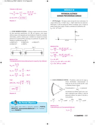 Voltando-se à ባ, temos:
V = k0 ⇒ Q = ⇒ Q = (C)
Q = 4,0 . 10–6C ⇒
Resposta: A
4. (UFJF-MODELO ENEM) – A figura a seguir mostra um sistema
de duas partículas puntiformes, A e B, em repouso, com cargas
elétricas iguais a Q, separadas por uma distância r. Sendo K a constante
eletrostática, pode-se afirmar que o módulo da variação da energia
potencial da partícula B na presença da partícula A, quando sua
distância é modificada para 2r, é:
a) (KQ2)/(4r2) b) (KQ2)/(2r) c) (KQ)/(2r2)
d) (KQ)/(4r2) e) (KQ2)/r
RESOLUÇÃO:
A energia potencial do sistema dado pelo par de cargas Q1 e Q2 é dada por:
Wpot = K
W1 = K = K … (fig. 1)
W2 = K = K … (fig. 2)
Logo:
͉∆W͉ = ͉W2 – W1͉ = ͉ –
͉
Resposta: B
1. (EN Portugal) – Na figura, temos um par de eixos cartesianos. As
cargas elétricas Q1 = +2,0µC e Q2 = –3,0µC estão fixas em cada eixo.
Determine o valor do potencial elétrico resultante, que é criado no
ponto P pelas duas cargas. É dada a constante de Coulomb no SI:
k0 = 9,0 . 109 V.m/C.
RESOLUÇÃO:
V1 = = (V)
V1 = 4,5 . 105V
V2 = = (V)
V2 = –18 . 105V
VP = V1 + V2 = 4,5 . 105V + (–18 . 105V)
VP = –13,5 . 105V ou – 1,35MV
2. (UECE-MODELO ENEM) – N prótons, cada um de carga q,
foram distribuídos aleatoriamente ao
longo de um arco de círculo de 60° e raio
r, conforme ilustra a figura.
Considerando k = e o potencial
de referência no infinito igual a zero, assi-
nale a alternativa que contém o valor do
potencial elétrico no ponto O devido a
esses prótons.
a) b) cos60° c) d) cos30°
RESOLUÇÃO:
Cada próton gera em O um potencial dado por:
V1 = k
q
–––
r
kqN
––––
r
kNq
––––
r
kNq
––––
r
2kNq
–––––
r
1
–––––
4πε0
Q
––
d
d . V
–––––
k0
2,0 . 18 . 103
–––––––––––
9,0 . 109
Q = 4,0 µC
MÓDULO 30
POTENCIAL ELÉTRICO
GERADO POR DIVERSAS CARGAS
Para saber mais sobre o assunto, acesse o PORTAL
OBJETIVO (www.portal.objetivo.br) e, em “localizar”,
digite FIS3M213
No Portal Objetivo
KQ2
͉∆W͉ = ––––
2r
KQ2
––––
2r
KQ2
––––
r
Q . Q
––––––
2r
Q2
––––
2r
Q . Q
––––––
r
Q2
––––
r
Q1 . Q2
––––––
d
k0Q2
–––––
d2
9,0 . 109 . (–3,0 . 10–6)
–––––––––––––––––––
1,5 . 10–2
k0Q1
–––––
d1
9,0 . 109 . 2,0 . 10–6
–––––––––––––––––
4,0 . 10–2
– 301
C2_FISICA_3a_PROF 25/02/10 14:18 Página 301
 