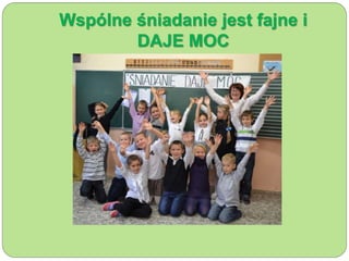 Wspólne śniadanie jest fajne i 
DAJE MOC 
