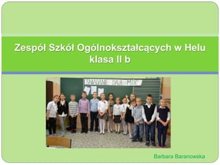 Zespół Szkół Ogólnokształcących w Helu 
klasa II b 
Barbara Baranowska 
 