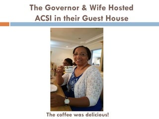 The Governor & Wife Hosted
ACSI in their Guest House
The coffee was delicious!
 