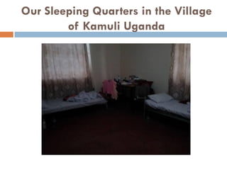 Our Sleeping Quarters in the Village
of Kamuli Uganda
 
