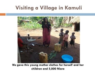 Visiting a Village in Kamuli
We gave this young mother clothes for herself and her
children and 5,000 Niara
 