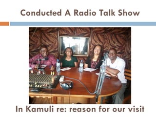 Conducted A Radio Talk Show
In Kamuli re: reason for our visit
 