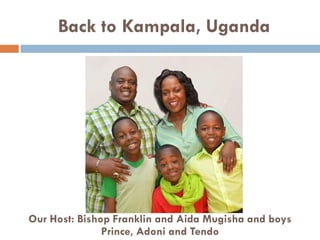 Back to Kampala, Uganda
Our Host: Bishop Franklin and Aida Mugisha and boys
Prince, Adoni and Tendo
 