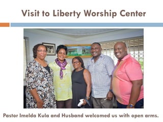 Visit to Liberty Worship Center
Pastor Imelda Kula and Husband welcomed us with open arms.
 