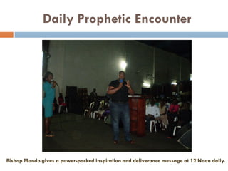 Daily Prophetic Encounter
Bishop Mondo gives a power-packed inspiration and deliverance message at 12 Noon daily.
 