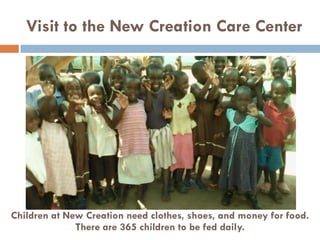 Visit to the New Creation Care Center
Children at New Creation need clothes, shoes, and money for food.
There are 365 children to be fed daily.
 