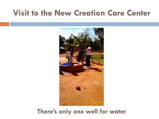 Visit to the New Creation Care Center
There’s only one well for water
 