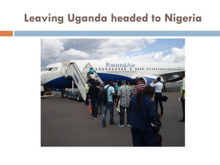 Leaving Uganda headed to Nigeria
 