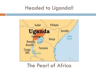 Headed to Uganda!!
The Pearl of Africa
 