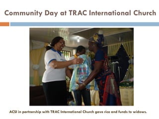 ACSI in partnership with TRAC International Church gave rice and funds to widows.
Community Day at TRAC International Church
 