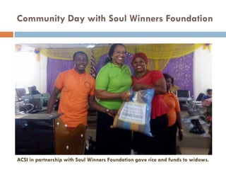 Community Day with Soul Winners Foundation
ACSI in partnership with Soul Winners Foundation gave rice and funds to widows.
 
