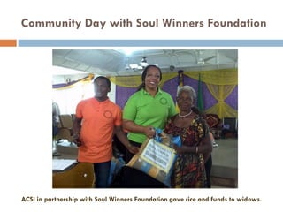 Community Day with Soul Winners Foundation
ACSI in partnership with Soul Winners Foundation gave rice and funds to widows.
 