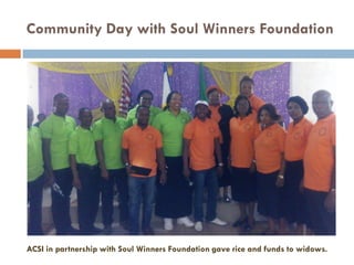 Community Day with Soul Winners Foundation
ACSI in partnership with Soul Winners Foundation gave rice and funds to widows.
 
