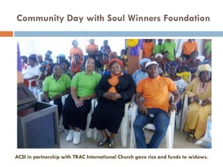 ACSI in partnership with TRAC International Church gave rice and funds to widows.
Community Day with Soul Winners Foundation
 