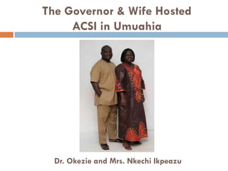 The Governor & Wife Hosted
ACSI in Umuahia
Dr. Okezie and Mrs. Nkechi Ikpeazu
 