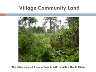 Village Community Land
The elders donated 1 acre of land to ACSI to build a Health Clinic.
 