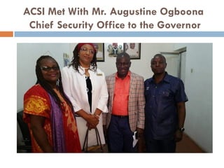 ACSI Met With Mr. Augustine Ogboona
Chief Security Office to the Governor
 