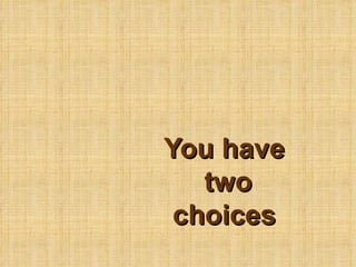 You have
   two
 choices
 