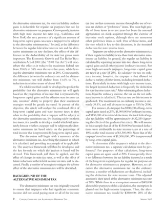FinalApprovalCopy
the alternative minimum tax, the state tax liability on these
gains is deductible for regular tax purposes but not for
alternative minimum tax purposes. Consequently, in states
with high state income tax rates (e.g., California and
New York) the very presence of a significant amount of
long-term capital gains can cause a taxpayer to be subject
to the alternative minimum tax.4
Second, as the difference
between the regular federal income tax rate and the alter-
native minimum tax rate declines, the effect of this dif-
ference in the deductibility of the state tax grows more
important. The Economic Growth and Tax Relief Rec-
onciliation Act of 2001 (the “2001 Tax Act”) will exac-
erbate this effect as it reduces the maximum federal rate
from 39.6% to 35% over the next five years, while leav-
ing the alternative minimum rate at 28%. Consequently,
the difference between the ordinary rate and the alterna-
tive minimum rate will decline from 11.6% to 7%, a
reduction in relative terms of about 40%.
If a reliable method could be developed to predict the
probability that the alternative minimum tax will apply
based on the proportion of income that is represented by
long-term capital gains and the effective state income tax
rate, investors’ ability to properly plan their investment
strategies would be greatly increased. In pursuit of this
objective, this article will analyze the combined effect of
long-term capital gains and state income taxes as they
relate to the probability that a taxpayer will be subject to
the alternative minimum tax. By focusing solely on these
two issues, it is possible to develop a model which will accu-
rately forecast whether a taxpayer will be subject to the alter-
native minimum tax based solely on the percentage of
total income that is represented by long-term capital gains.
The discussion will begin with a summary of the
alternative minimum tax, describing the manner in which
it is calculated and providing an example of its applicabil-
ity. The analytical framework will then be developed, and
the key formula on which the analysis is based will be
derived. This framework will then be applied, and the
effect of changes in state tax rates, as well as the effect of
future reductions in the federal income tax rates, will be dis-
cussed. Finally, a number of strategies to mitigate the adverse
effect of the alternative minimum tax will be described.
BACKGROUND OF THE
ALTERNATIVE MINIMUM TAX
The alternative minimum tax was originally enacted
to ensure that taxpayers who had significant economic
income did not avoid paying most or all of the income
tax due on that economic income through the use of var-
ious tax shelters or “preference” items. The most high pro-
file of those items in recent years has been the untaxed
appreciation on stock acquired through the exercise of
incentive stock options, although there are numerous
other preference items as well. One of those items, and
the one which is key to this discussion, is the itemized
deduction for state income taxes.
Taxpayers are subject to the alternative minimum tax
if their regular tax liability is less than their alternative min-
imum tax liability. In general, the regular tax liability is
calculated by separating income into two classes: long-term
capital gains and all other income (ordinary income). For
most high-net-worth taxpayers, long-term capital gains
are taxed at a rate of 20%. To calculate the tax on ordi-
nary income, however, the taxpayer is first allowed to
deduct a variety of other items, including itemized deduc-
tions. Particularly in states with high state income taxes,
the largest itemized deduction is frequently the deduction
for state income taxes paid.5
After subtracting these deduc-
tions from the ordinary income, the tax on the net ordi-
nary income is calculated. The tax rate on this income is
graduated. The maximum tax on ordinary income is cur-
rently 39.1%, and will decrease in stages to 35% by 2006.
For instance, if a taxpayer has $500,000 of long- term
capital gains taxed at 20%, $1,000,000 of ordinary income,
and $150,000 of itemized deductions, the total federal reg-
ular tax liability will be approximately $432,350 (ignor-
ing the effects of the graduated tax rates). We will assume
in this example that all of the $150,000 of itemized deduc-
tions were attributable to state income taxes at a rate of
10% on the total income of $1,500,000. Note that of the
taxpayer’s total income of $1,500,000, 33% is represented
by long-term capital gains.
To determine if this taxpayer is subject to the alter-
native minimum tax, a separate calculation must be per-
formed.6
For purposes of that calculation, long-term
capital gains are again taxed at 20%. Consequently, there
is no difference between the tax liability incurred as a result
of the long-term capital gains for regular tax purposes or
for alternative minimum tax purposes. However, to cal-
culate the alternative minimum tax on the ordinary
income, a number of deductions are disallowed, includ-
ing the deduction for state income taxes. This adjusted
amount is then taxed at the alternative minimum tax rate
of 28%. While there is an exemption amount of $49,000
allowed for purposes of this calculation, the exemption is
phased out for high-income taxpayers. Thus, the alter-
native minimum tax would be $380,000: 20% of the
2 CAPITAL GAINS AND THE ALTERNATIVE MINIMUM TAX SPRING 2002
 