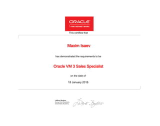 has demonstrated the requirements to be
This certifies that
on the date of
18 January 2016
Oracle VM 3 Sales Specialist
Maxim Isaev
 