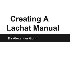 Creating A
Lachat Manual
By Alexander Gong
 