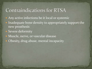  Any active infections be it local or systemic
 Inadequate bone density to appropriately support the
new prosthesis
 Severe deformity
 Muscle, nerve, or vascular disease
 Obesity, drug abuse, mental incapacity
 