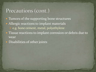  Tumors of the supporting bone structures
 Allergic reactions to implant materials
 e.g. bone cement, metal, polyethylene
 Tissue reactions to implant corrosion or debris due to
wear
 Disabilities of other joints
 