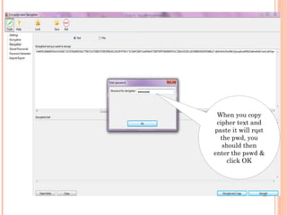 When you copy
cipher text and
paste it will rqst
the pwd, you
should then
enter the pswd &
click OK
 