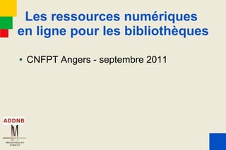 Les ressources numériques
en ligne pour les bibliothèques
●   CNFPT Angers - septembre 2011
 