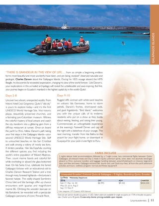 “There is grandeur in this view of life…. from so simple a beginning endless 
forms most beautiful and most wonderful have been, and are being, evolved” observed naturalist and 
geologist, Charles Darwin about the Galápagos Islands. During his 1835 voyage aboard the HMS 
Beagle, his discoveries far exceeded expectation, changing his view of the world forever. Like Darwin’s, 
your explorations in this unrivaled archipelago will reveal the unbelievable and awe-inspiring. But first, 
your journey begins on Ecuador’s mainland in the highest capital city in the world–Quito! 
Days 9-10 
Rugged cliffs contrast with white-sand beaches 
on volcanic Isla Genovesa, home to storm 
petrels, Darwin’s finches, short-eared owls, 
and giant frigatebirds. “Bird Island,” welcomes 
you with the unique calls of its endemic 
residents who put on a show as they bustle 
about nesting, feeding, and raising their young. 
Commemorate an unforgettable experience 
at the evening’s Farewell Dinner and cap off 
the night with a slideshow of your voyage. The 
next morning, transfer from Isla Baltra to the 
airport for your flight home, or disembark in 
Guayaquil for your post-cruise flight to Puru. 
Unequaled Ecuador! Colonial Quito & Galápagos – 9 Nights, Roundtrip Quito, Ecuador 
2016 CPT ADM CHARTER 
Feb 17; Mar 16, 30 $8,995 $9,345 $434,545 
May 25; Jul 6; Aug 3 
Sep 14; Nov 9 
Unprecedented. | 11 
La Pinta Wednesday Departures 
Fares are per person double occupancy, in USD. Select cabins are available for single occupancy at 175% of double occupancy 
rate. Charter up to 48 guests. Cruise-only charter pricing available upon request. 
GALápagos islands 
Days 2-8 
Uncover two vibrant, unexpected worlds. From 
historic hotel Casa Gangotena, Quito’s “old city” 
is yours to explore today—and it’s the first 
UNESCO World Heritage Site. Visit historic 
plazas, beautifully preserved churches, and 
a facinating pre-Columbian museum. Witness 
the colorful mastery of local artisans and watch 
the city transform into a glittering gem from a 
cliff-top restaurant at sunset. Once on board 
the yacht La Pinta, follow Darwin’s path taking 
your first steps in the Galápagos Islands—your 
second UNESCO World Heritage Site. Skiff 
to untouched beaches on Isla San Cristóbal 
and walk among a colony of rowdy sea lions. 
A birders paradise, hike Isla Española counting 
the different species you find including the 
world’s entire population of Waved Albatross. 
Then, count marine lizards and colorful fish 
while snorkeling or aboard the glass-bottomed 
boat. On Isla Santa Cruz, celebrate the famed 
Galápagos tortoise with an educational visit to 
Charles Darwin Research Station and a trek 
through misty, forested highlands—the tortoise’s 
favored habitat. The oddly-shaped Sombrero 
Chino Islet and Isla Santiago offer up chance 
encounters with iguanas and magnificient 
marine life. Climbing the wooden staircase on 
Isla Bartolomé, be rewarded with a spectacular 
Galápagos panorama of iconic Pinnacle Rock. 
FARES INCLUDE 
2 nights deluxe hotel accommodations followed by a 7-night cruise; two commercial flights between Quito/ 
Galápagos; all onboard meals and Day 2 meals in Quito; premium spirits, wine, beer, non-alcoholic beverages 
aboard La Pinta; exclusive transfers and baggage handling between airport/hotel/yacht on itinerary begin/end 
days; port fees and taxes; Galápagos entrance fee, tourist card, and Quito tour fees; all from-the-yacht adventure 
activities and tours; wellness program: hot tub and fitness equipment 
Cabin categories: CPT (Captain); ADM (Admiral) 
 
