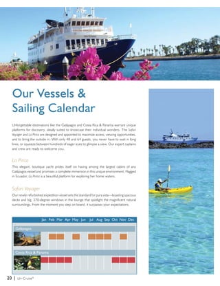 Our Vessels & 
Sailing Calendar 
Unforgettable destinations like the Galápagos and Costa Rica & Panama warrant unique 
platforms for discovery, ideally suited to showcase their individual wonders. The Safari 
Voyager and La Pinta are designed and appointed to maximize access, viewing opportunities, 
and to bring the outside in. With only 48 and 64 guests, you never have to wait in long 
lines, or squeeze between hundreds of eager eyes to glimpse a view. Our expert captains 
and crew are ready to welcome you. 
La Pinta 
This elegant, boutique yacht prides itself on having among the largest cabins of any 
Galápagos vessel and promises a complete immersion in this unique environment. Flagged 
in Ecuador, La Pinta is a beautiful platform for exploring her home waters. 
Safari Voyager 
Our newly refurbished expedition vessel sets the standard for pura vida—boasting spacious 
decks and big, 270-degree windows in the lounge that spotlight the magnificent natural 
surroundings. From the moment you step on board, it surpasses your expectations. 
Galápagos 
20 | Un-Cruise® 
Jan Feb Mar Apr May Jun Jul Aug Sep Oct Nov Dec 
Costa Rica & Panama 
 