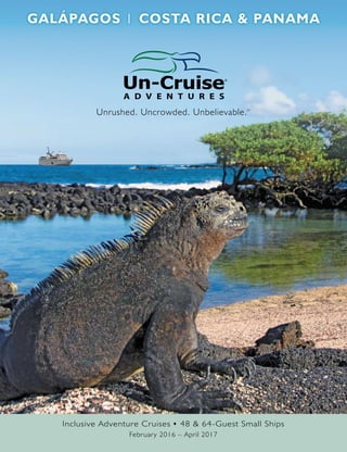 Galápagos x Costa rica & Panama 
Inclusive Adventure Cruises u 48 & 64-Guest Small Ships 
February 2016 – April 2017 
® 
Unrushed. Uncrowded. Unbelievable.SM 
 
