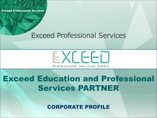 Exceed Professional Services
CORPORATE PROFILE
Exceed Education and Professional
Services PARTNER
Exceed Professional Services
 