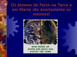 Os átomos de Ferro na Terra e
em Marte são exactamente os
mesmos!
 