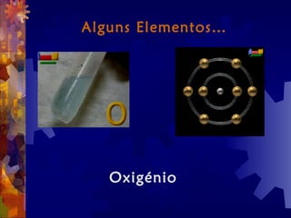 Alguns Elementos…
Oxigénio
 