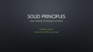 SOLID PRINCIPLES
OBJECT-ORIENTED PROGRAMMING AND DESIGN
SURENDRA SHUKLA
CONSULTANT, CDK GLOBAL INDIA
 