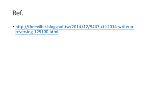 Ref.
? http://theevilbit.blogspot.tw/2014/12/9447-ctf-2014-writeup-
reversing-125100.html
 