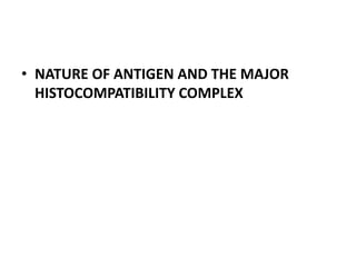 • NATURE OF ANTIGEN AND THE MAJOR
HISTOCOMPATIBILITY COMPLEX
 