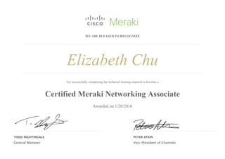 WE ARE PLEASED TO RECOGNIZE
Elizabeth Chu
For successfully completing the technical training required to become a
Certified Meraki Networking Associate
Awarded on 1/20/2016
 
