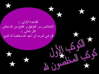 ‫القاعدة اللولى :-‬
‫اللخل ص سر التوفيق لو الفتح من ال تعالى‬
‫قال تعالى :-‬
‫قل إني أمرت أن أعبد ال مخلصا له الدين‬
‫ ً‬

 