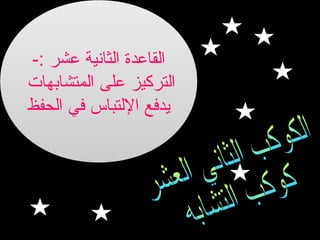 ‫القاعدة الثانية عشر :-‬
‫التركيز على المتشابهات‬
‫يدفع اللتباس في الحفظ‬

 