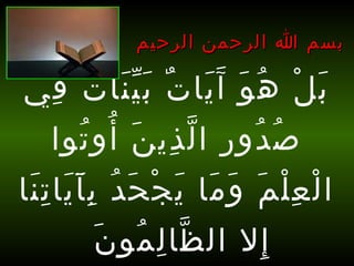 ‫بسم ا الرحمن الرحيم‬

‫ب ل ه و آَ يا ت ب ي نا ت في‬
‫َ ْ ُ َ َ ٌ ََّ ٌ ِ‬
‫ص دو رِ ا ل ذي ن أو توا‬
‫ّ ِ َ ُ ُ‬
‫ُ ُ‬
‫ا ل ع ل م و ما ي جْ حَ د ب آ يا ت نا‬
‫ُ ََِ َِ‬
‫ْ ِْ َ َ َ َ‬
‫ّ ِ ُ َ‬
‫إل ال ظا ل مو ن‬
‫ِ‬

 