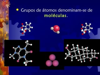  Grupos de átomos denominam-se de
moléculas.
 
