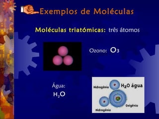 Exemplos de Moléculas
Moléculas triatómicas: três átomos
Ozono: O3
Água:
H2O
 