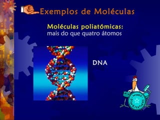 Exemplos de Moléculas
Moléculas poliatómicas:
mais do que quatro átomos
DNA
 