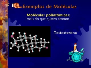 Exemplos de Moléculas
Moléculas poliatómicas:
mais do que quatro átomos
Testosterona
 